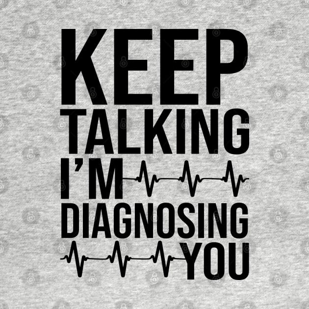 Keep Talking I'm Diagnosing You by DragonTees